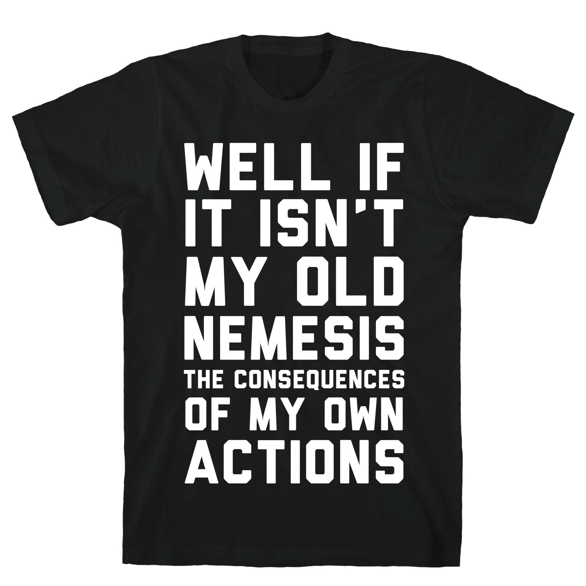 Well If It Isn't My Old Nemesis The Consequences of my Own Actions T-Shirt